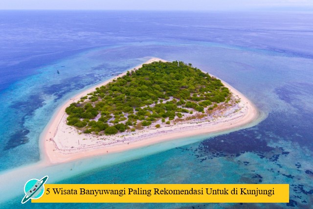 5 Wisata Banyuwangi Paling Rekomendasi Untuk di Kunjungi